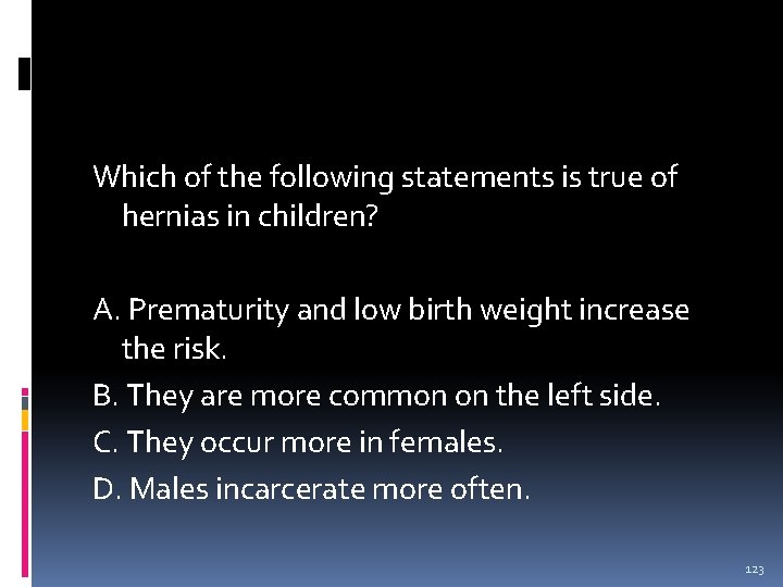 Which of the following statements is true of hernias in children? A. Prematurity and