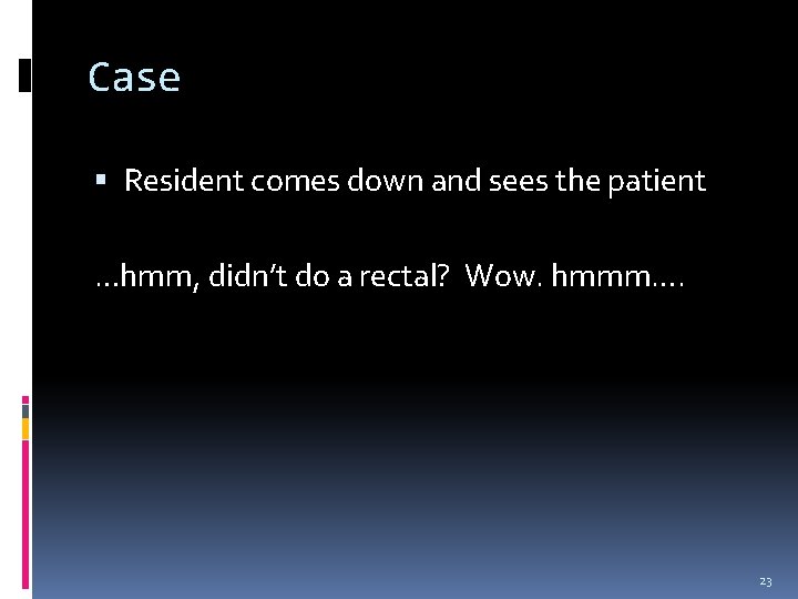 Case Resident comes down and sees the patient …hmm, didn’t do a rectal? Wow.