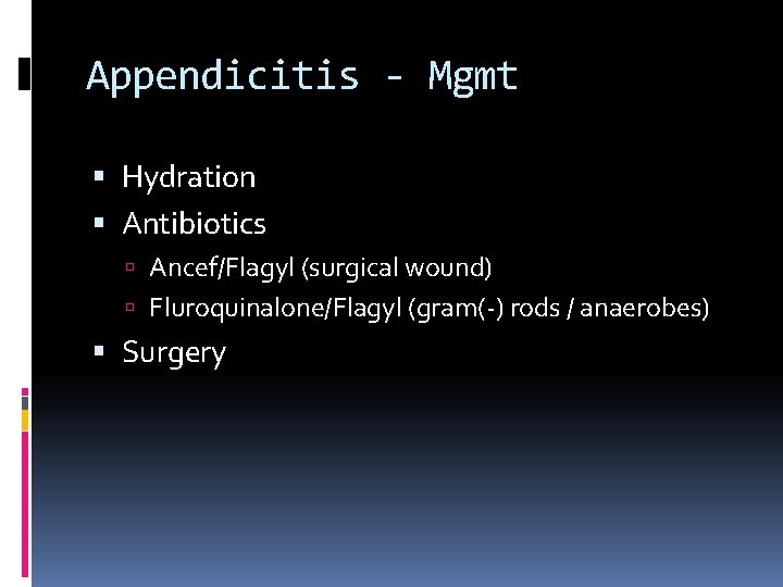 Appendicitis - Mgmt Hydration Antibiotics Ancef/Flagyl (surgical wound) Fluroquinalone/Flagyl (gram(-) rods / anaerobes) Surgery