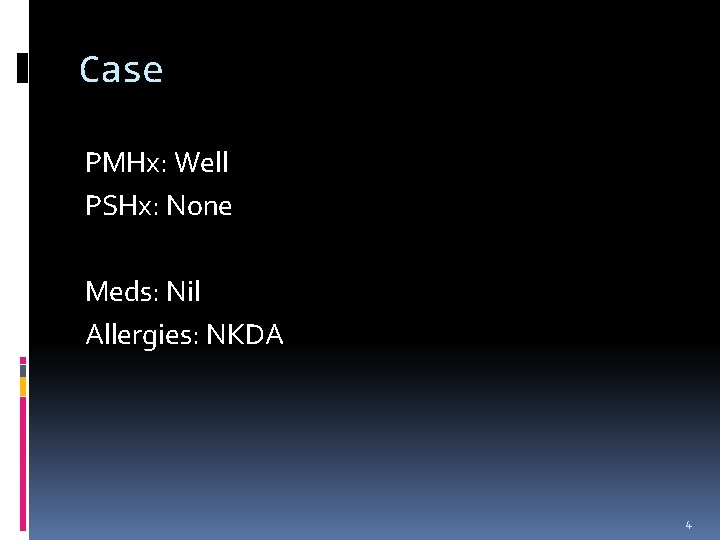 Case PMHx: Well PSHx: None Meds: Nil Allergies: NKDA 4 