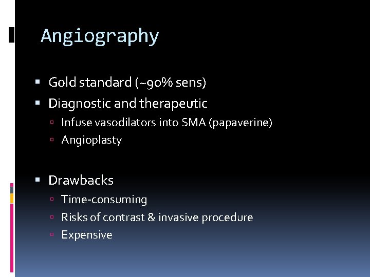 Angiography Gold standard (~90% sens) Diagnostic and therapeutic Infuse vasodilators into SMA (papaverine) Angioplasty