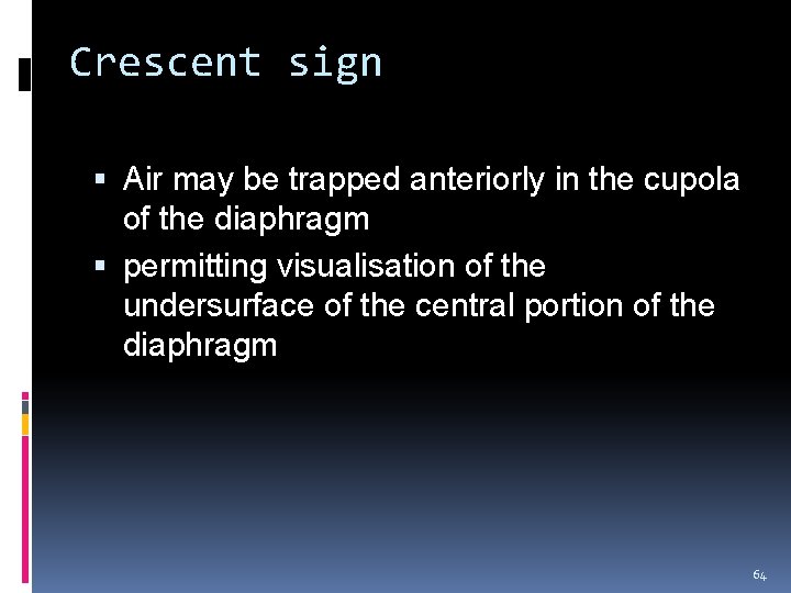 Crescent sign Air may be trapped anteriorly in the cupola of the diaphragm permitting