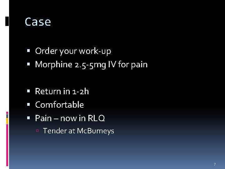 Case Order your work-up Morphine 2. 5 -5 mg IV for pain Return in