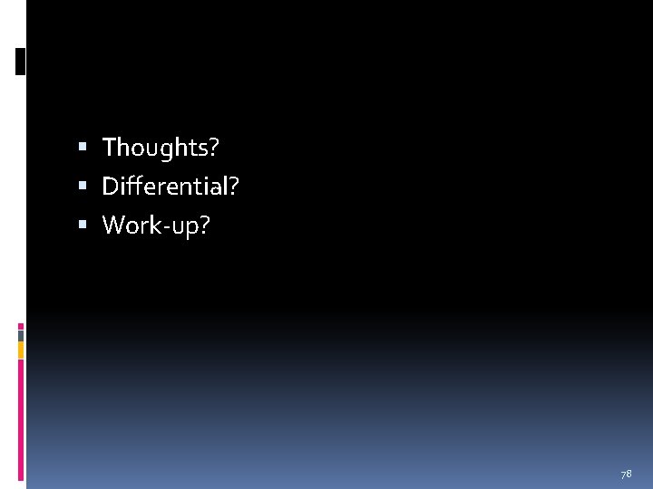  Thoughts? Differential? Work-up? 78 