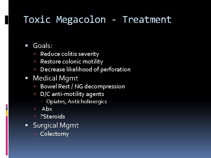 Toxic Megacolon - Treatment Goals: Reduce colitis severity Restore colonic motility Decrease likelihood of