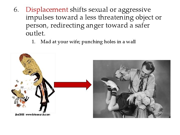 6. Displacement shifts sexual or aggressive impulses toward a less threatening object or person,