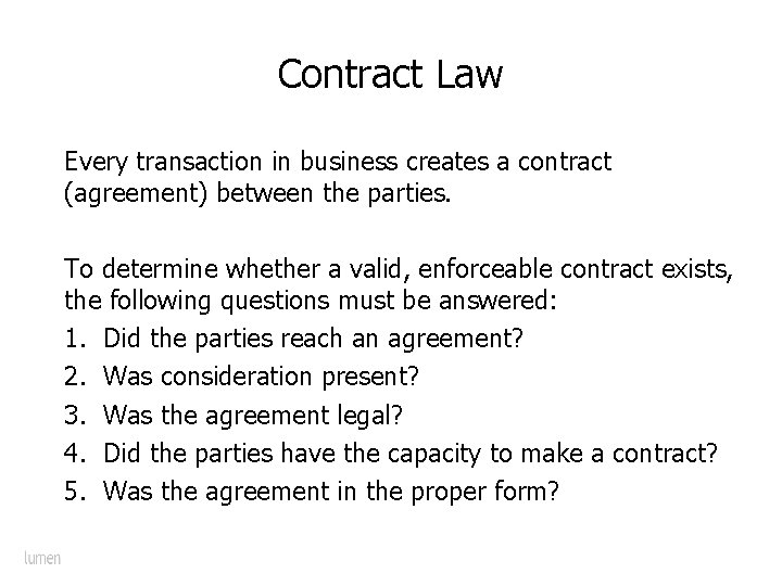 Contract Law Every transaction in business creates a contract (agreement) between the parties. To