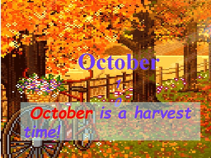 October 1 0 October is a harvest time! 14 