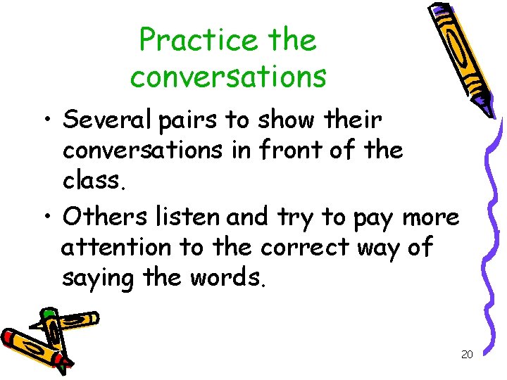 Practice the conversations • Several pairs to show their conversations in front of the