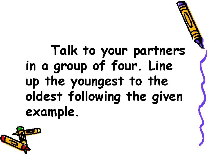 Talk to your partners in a group of four. Line up the youngest to