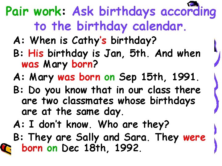 Pair work: Ask birthdays according to the birthday calendar. A: When is Cathy’s birthday?