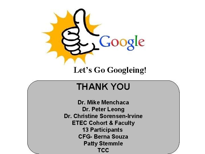 Let’s Go Googleing! THANK YOU Dr. Mike Menchaca Dr. Peter Leong Dr. Christine Sorensen-Irvine