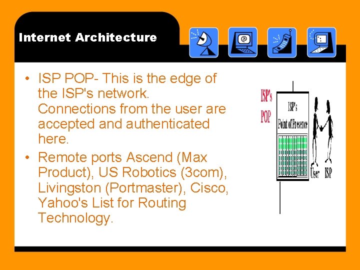 Internet Architecture • ISP POP- This is the edge of the ISP's network. Connections