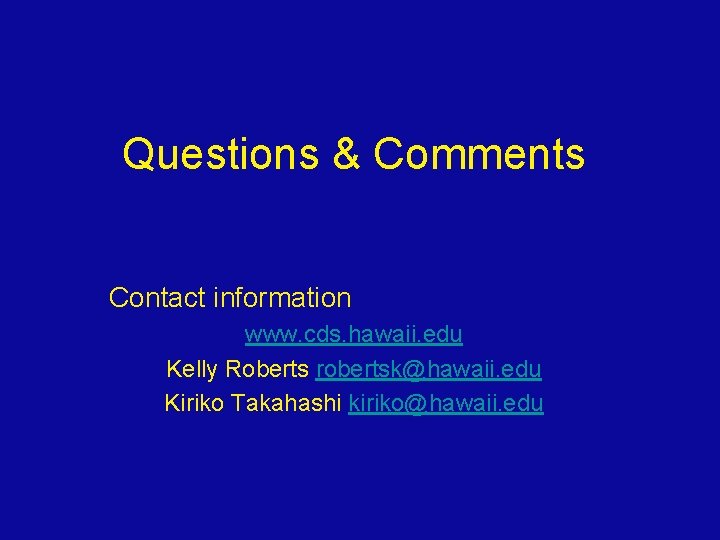Questions & Comments Contact information www. cds. hawaii. edu Kelly Roberts robertsk@hawaii. edu Kiriko