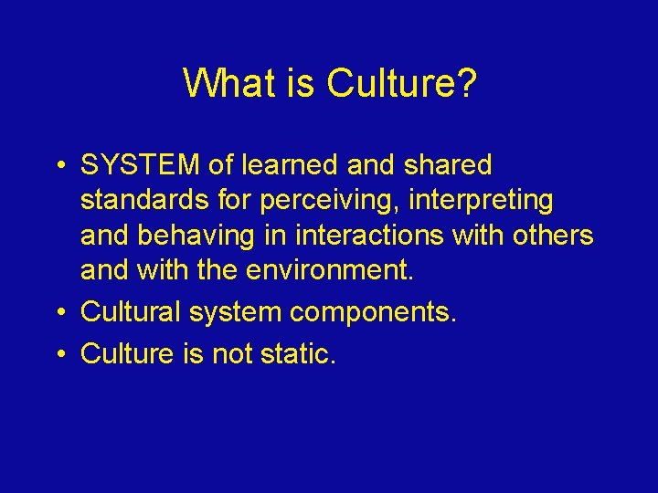 What is Culture? • SYSTEM of learned and shared standards for perceiving, interpreting and