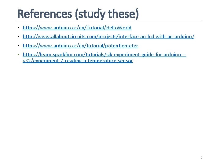 References (study these) • https: //www. arduino. cc/en/Tutorial/Hello. World • http: //www. allaboutcircuits. com/projects/interface-an-lcd-with-an-arduino/