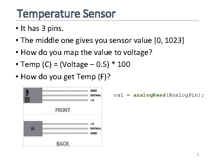 Temperature Sensor • It has 3 pins. • The middle one gives you sensor