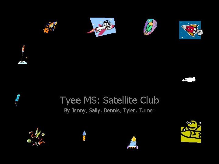 GROUP FOUR Tyee MS: Satellite Club By Jenny, Sally, Dennis, Tyler, Turner 