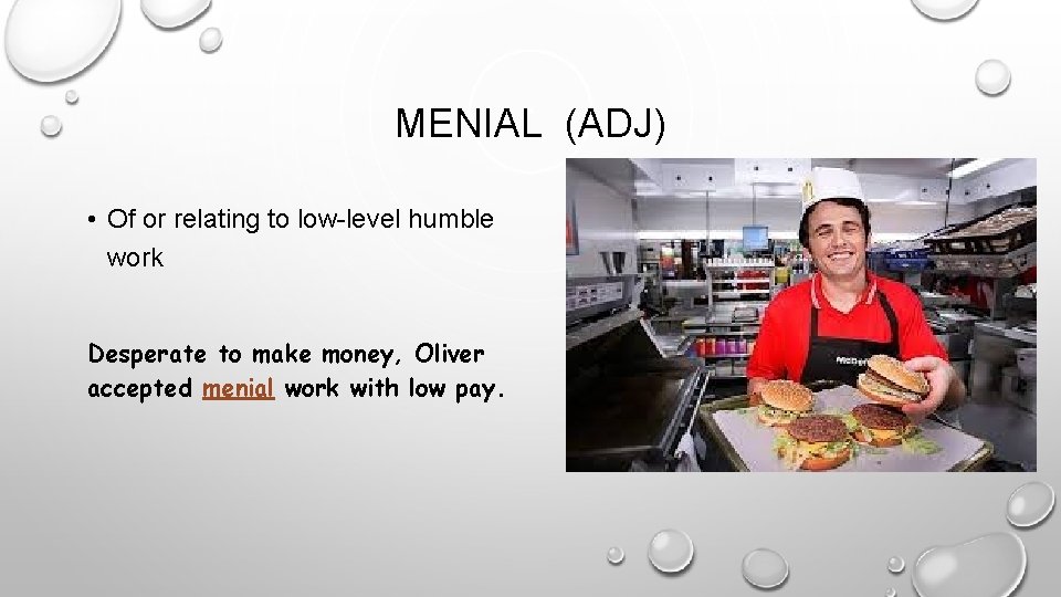 MENIAL (ADJ) • Of or relating to low-level humble work Desperate to make money,