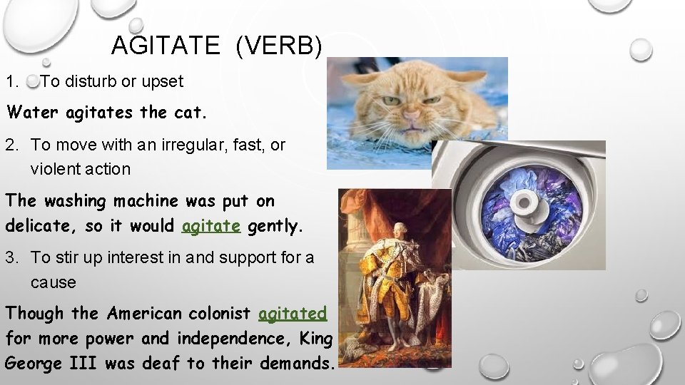 AGITATE (VERB) 1. To disturb or upset Water agitates the cat. 2. To move