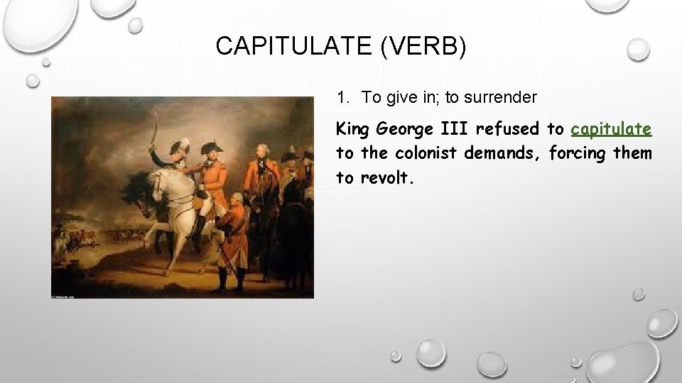 CAPITULATE (VERB) 1. To give in; to surrender King George III refused to capitulate