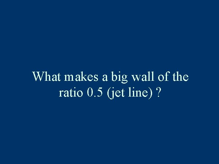 What makes a big wall of the ratio 0. 5 (jet line) ? 