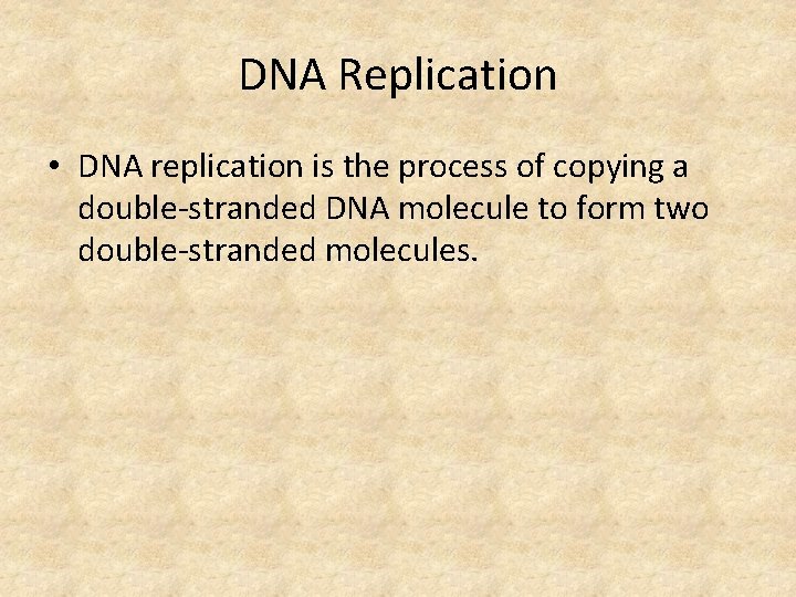 DNA Replication • DNA replication is the process of copying a double-stranded DNA molecule