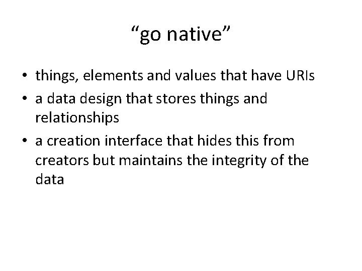 “go native” • things, elements and values that have URIs • a data design