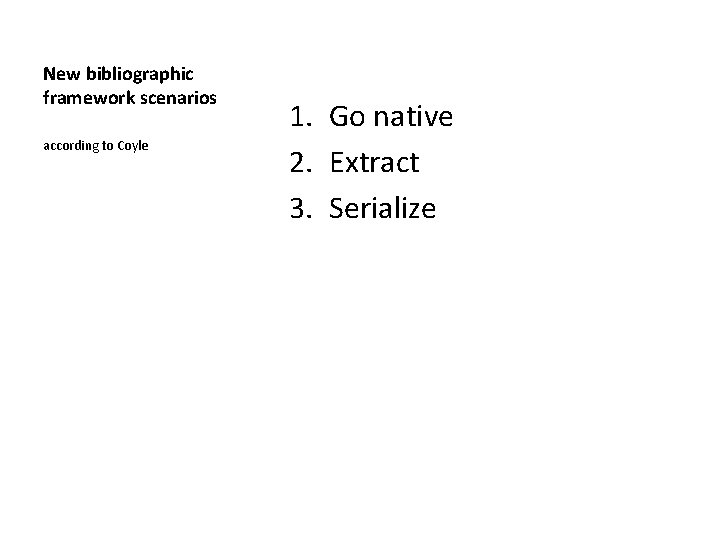 New bibliographic framework scenarios according to Coyle 1. Go native 2. Extract 3. Serialize
