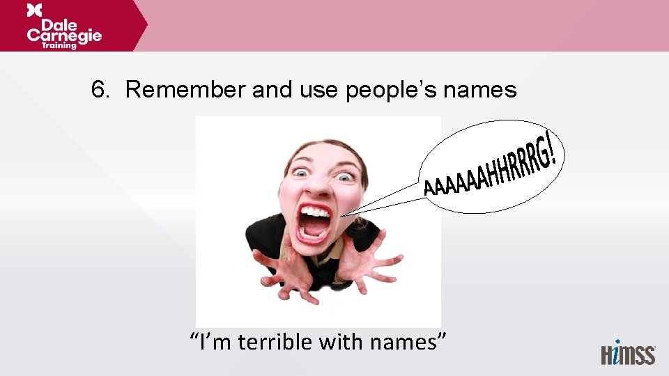 6. Remember and use people’s names “I’m terrible with names” 