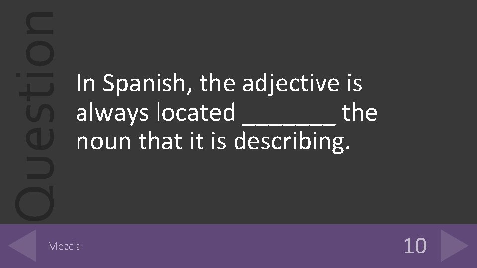 Question In Spanish, the adjective is always located _______ the noun that it is