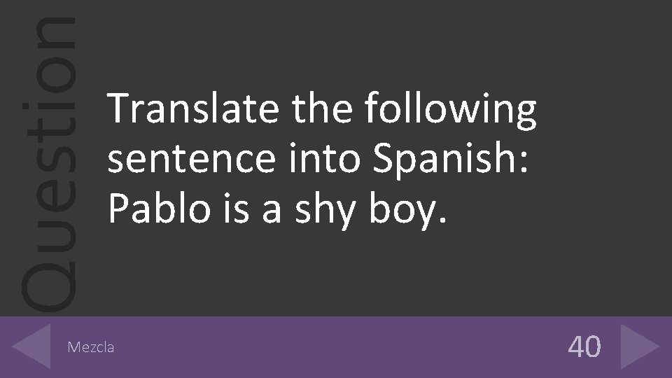 Question Translate the following sentence into Spanish: Pablo is a shy boy. Mezcla 40