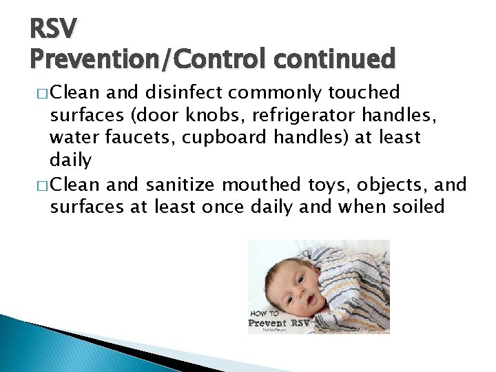 RSV Prevention/Control continued � Clean and disinfect commonly touched surfaces (door knobs, refrigerator handles,