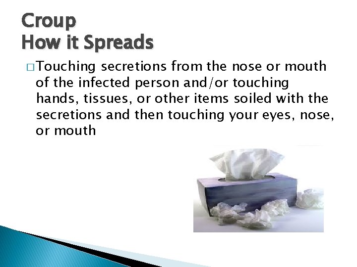 Croup How it Spreads � Touching secretions from the nose or mouth of the