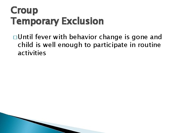 Croup Temporary Exclusion � Until fever with behavior change is gone and child is