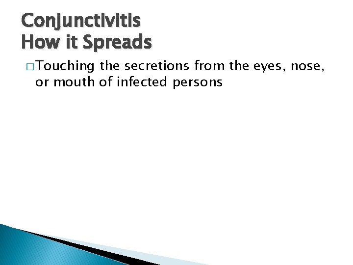 Conjunctivitis How it Spreads � Touching the secretions from the eyes, nose, or mouth