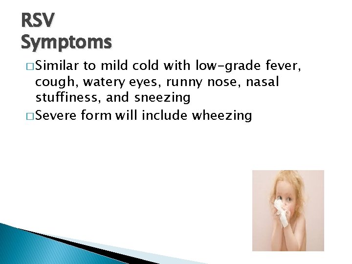 RSV Symptoms � Similar to mild cold with low-grade fever, cough, watery eyes, runny