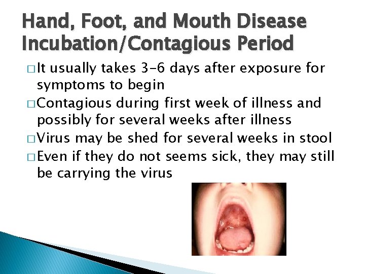Hand, Foot, and Mouth Disease Incubation/Contagious Period � It usually takes 3 -6 days