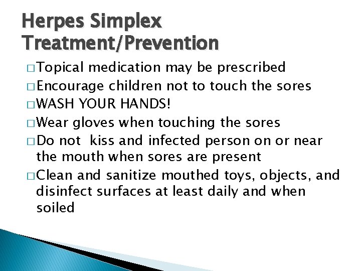 Herpes Simplex Treatment/Prevention � Topical medication may be prescribed � Encourage children not to