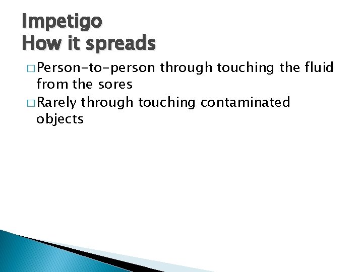 Impetigo How it spreads � Person-to-person through touching the fluid from the sores �