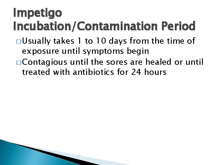 Impetigo Incubation/Contamination Period � Usually takes 1 to 10 days from the time of