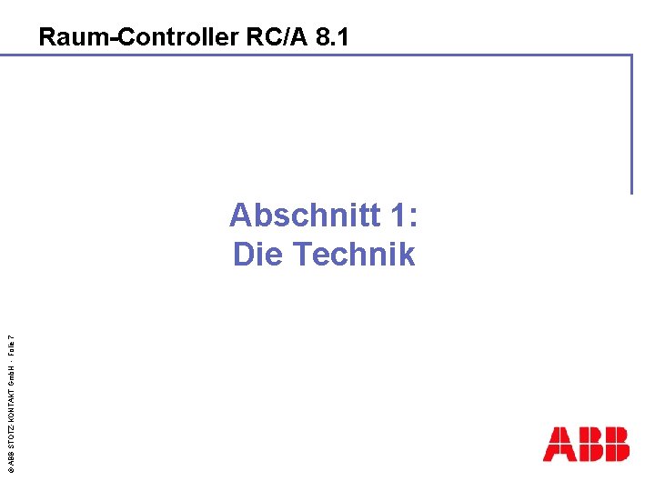 Raum-Controller RC/A 8. 1 © ABB STOTZ-KONTAKT Gmb. H - Folie 7 Abschnitt 1: