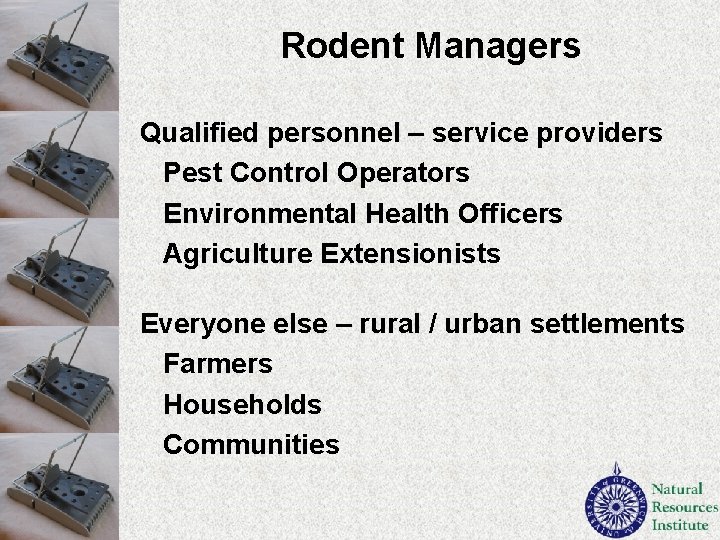 Rodent Managers Qualified personnel – service providers Pest Control Operators Environmental Health Officers Agriculture