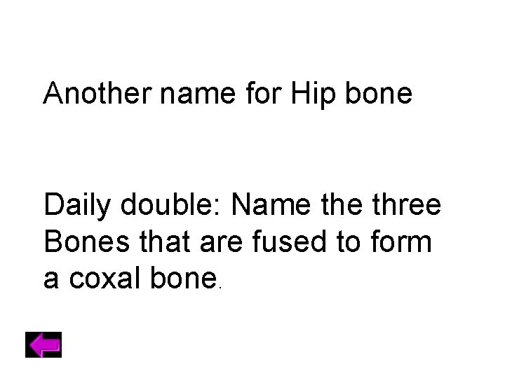 Another name for Hip bone Daily double: Name three Bones that are fused to