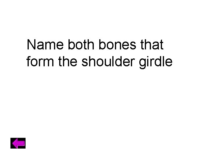 Name both bones that form the shoulder girdle 