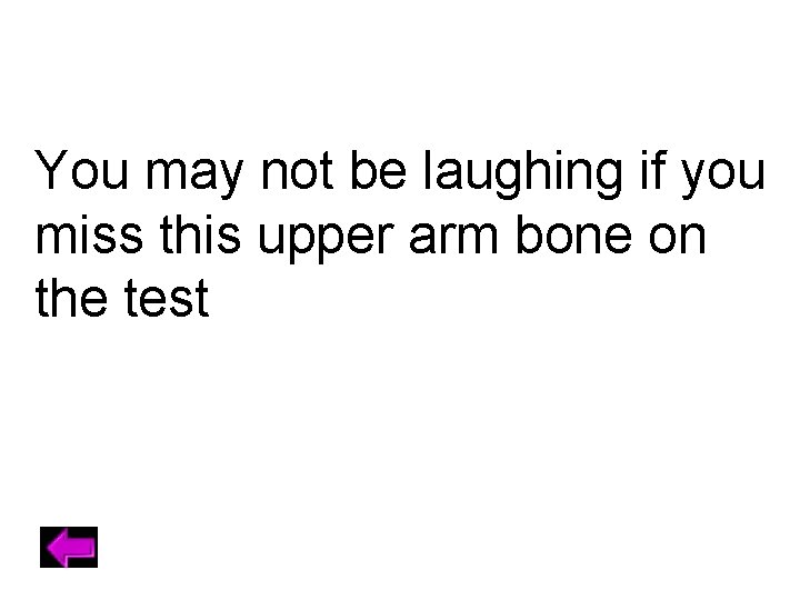 You may not be laughing if you miss this upper arm bone on the