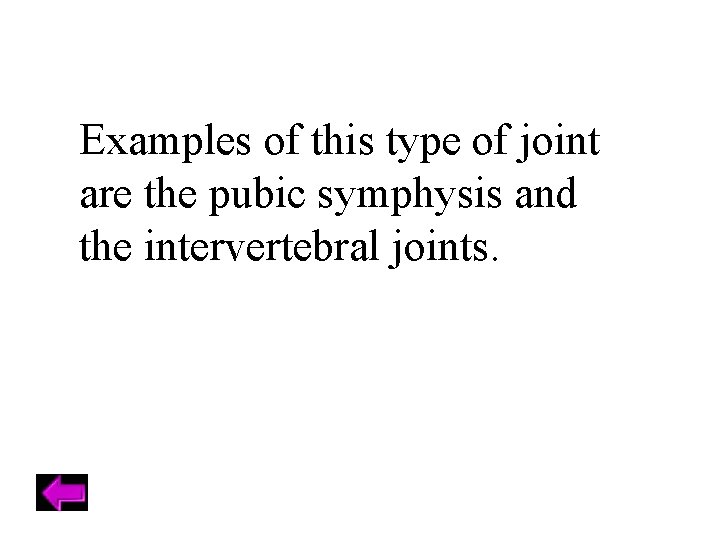 Examples of this type of joint are the pubic symphysis and the intervertebral joints.