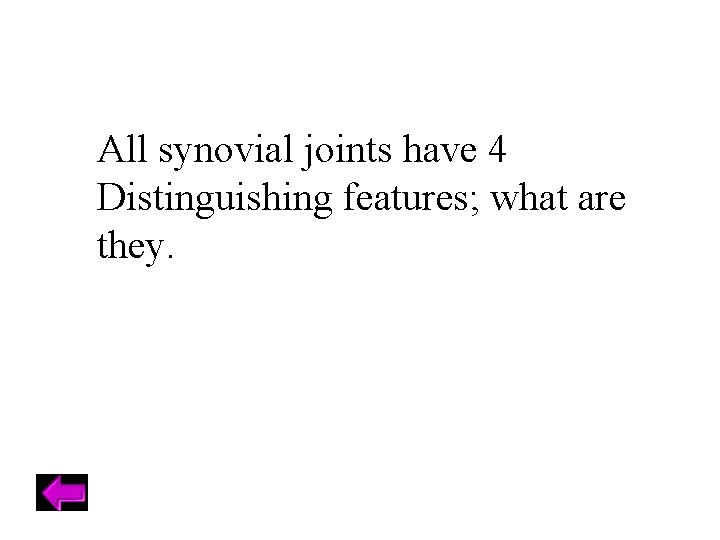 All synovial joints have 4 Distinguishing features; what are they. 