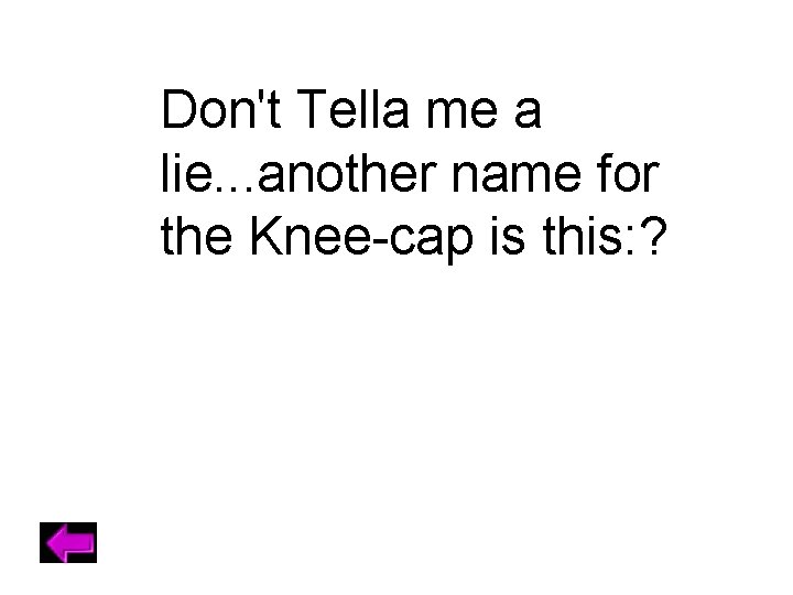 Don't Tella me a lie. . . another name for the Knee-cap is this: