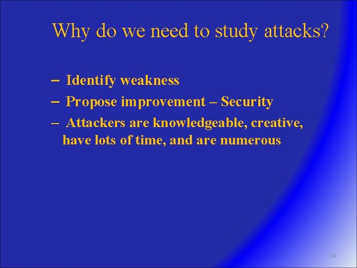 Why do we need to study attacks? – Identify weakness – Propose improvement –